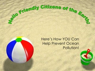 Here’s How YOU Can Help Prevent Ocean Pollution! Hello Friendly Citizens of the Earth! 