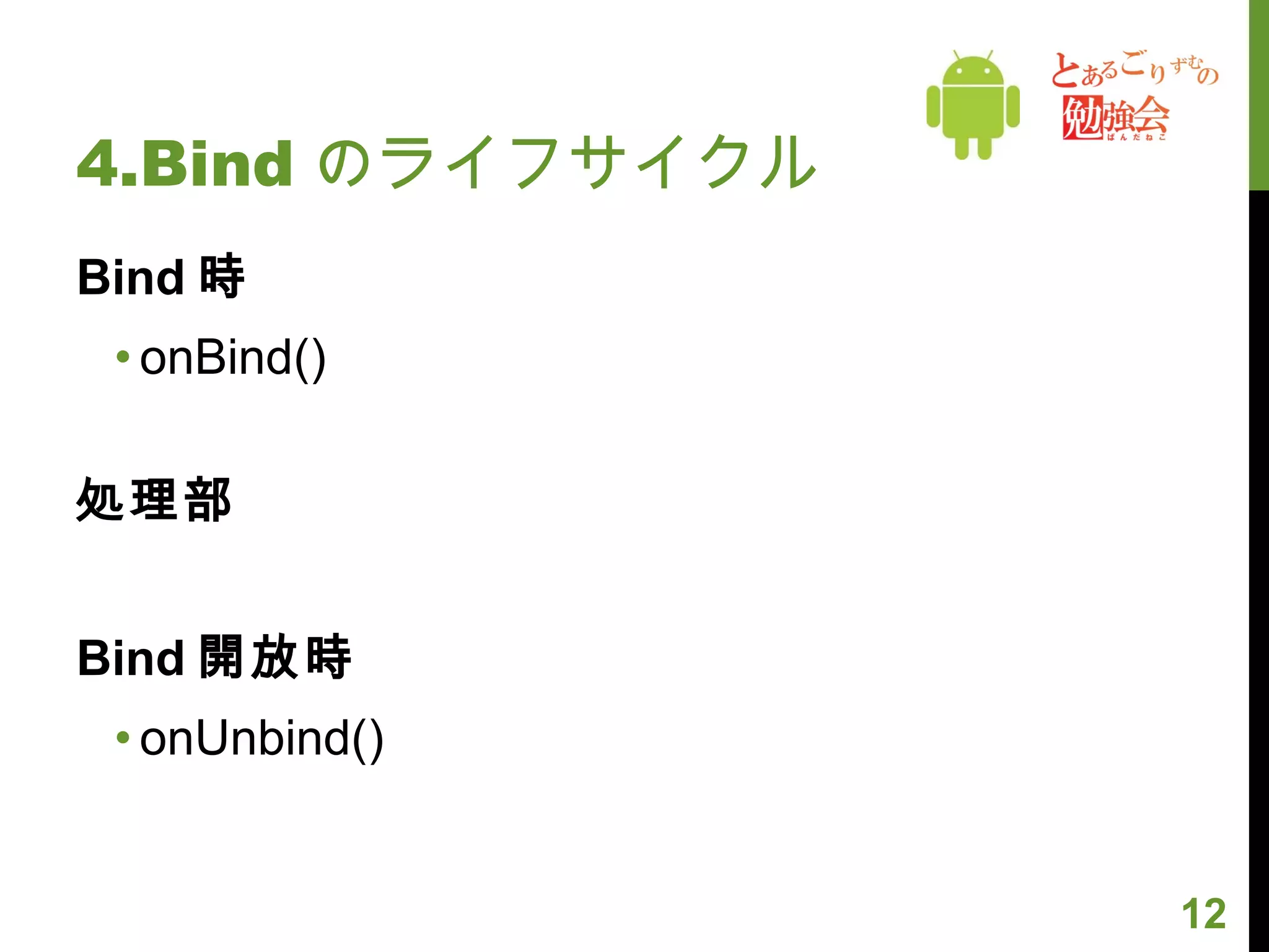 4.Bind のライフサイクル Bind 時 onBind() 処理部 Bind 開放時 onUnbind() 