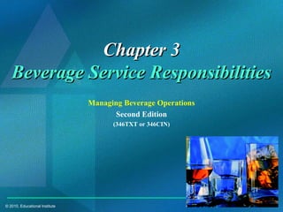 © 2010, Educational Institute
Chapter 3Chapter 3
Beverage Service ResponsibilitiesBeverage Service Responsibilities
Managing Beverage Operations
Second Edition
(346TXT or 346CIN)
 