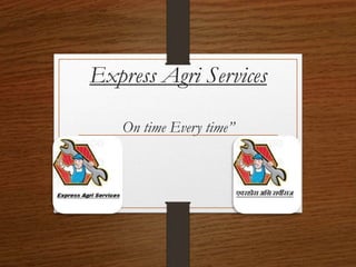 Express Agri Services
On time Every time”
 