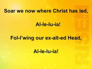 Soar we now where Christ has led,
Al-le-lu-ia!
Fol-l’wing our ex-alt-ed Head,
Al-le-lu-ia!
 