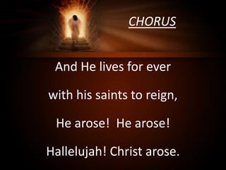CHORUS
And He lives for ever
with his saints to reign,
He arose! He arose!
Hallelujah! Christ arose.
 