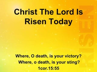 Christ The Lord Is
Risen Today
Where, O death, is your victory?
Where, o death, is your sting?
1cor.15:55
 