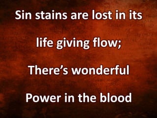Sin stains are lost in its
life giving flow;
There’s wonderful
Power in the blood
 