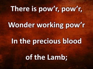 There is pow’r, pow’r,
Wonder working pow’r
In the precious blood
of the Lamb;
 