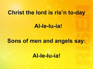 Christ the lord is ris’n to-day
Al-le-lu-ia!
Sons of men and angels say:
Al-le-lu-ia!
 