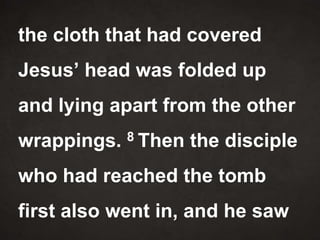 the cloth that had covered
Jesus’ head was folded up
and lying apart from the other
wrappings. 8 Then the disciple
who had reached the tomb
first also went in, and he saw
 
