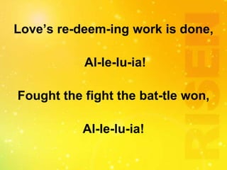 Love’s re-deem-ing work is done,
Al-le-lu-ia!
Fought the fight the bat-tle won,
Al-le-lu-ia!
 