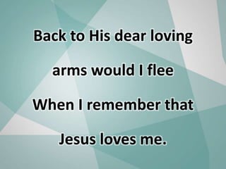 Back to His dear loving
arms would I flee
When I remember that
Jesus loves me.
 