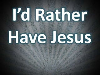 I’d Rather
Have Jesus
 