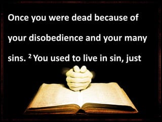 Once you were dead because of
your disobedience and your many
sins. 2 You used to live in sin, just
 