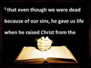 5 that even though we were dead
because of our sins, he gave us life
when he raised Christ from the
 