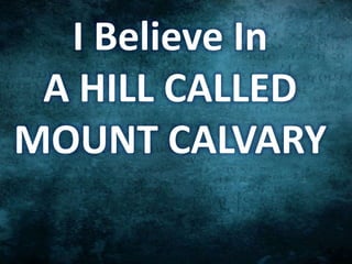 I Believe In
A HILL CALLED
MOUNT CALVARY
 