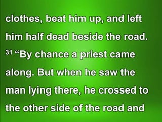 clothes, beat him up, and left
him half dead beside the road.
31 “By chance a priest came
along. But when he saw the
man lying there, he crossed to
the other side of the road and
 
