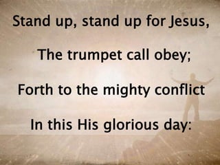 Stand up, stand up for Jesus,
The trumpet call obey;
Forth to the mighty conflict
In this His glorious day:
 