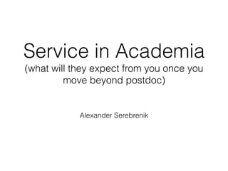 Service in Academia
(what will they expect from you once you
move beyond postdoc)
Alexander Serebrenik
 