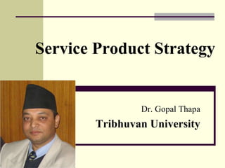 Service Product Strategy
Dr. Gopal Thapa
Tribhuvan University
 