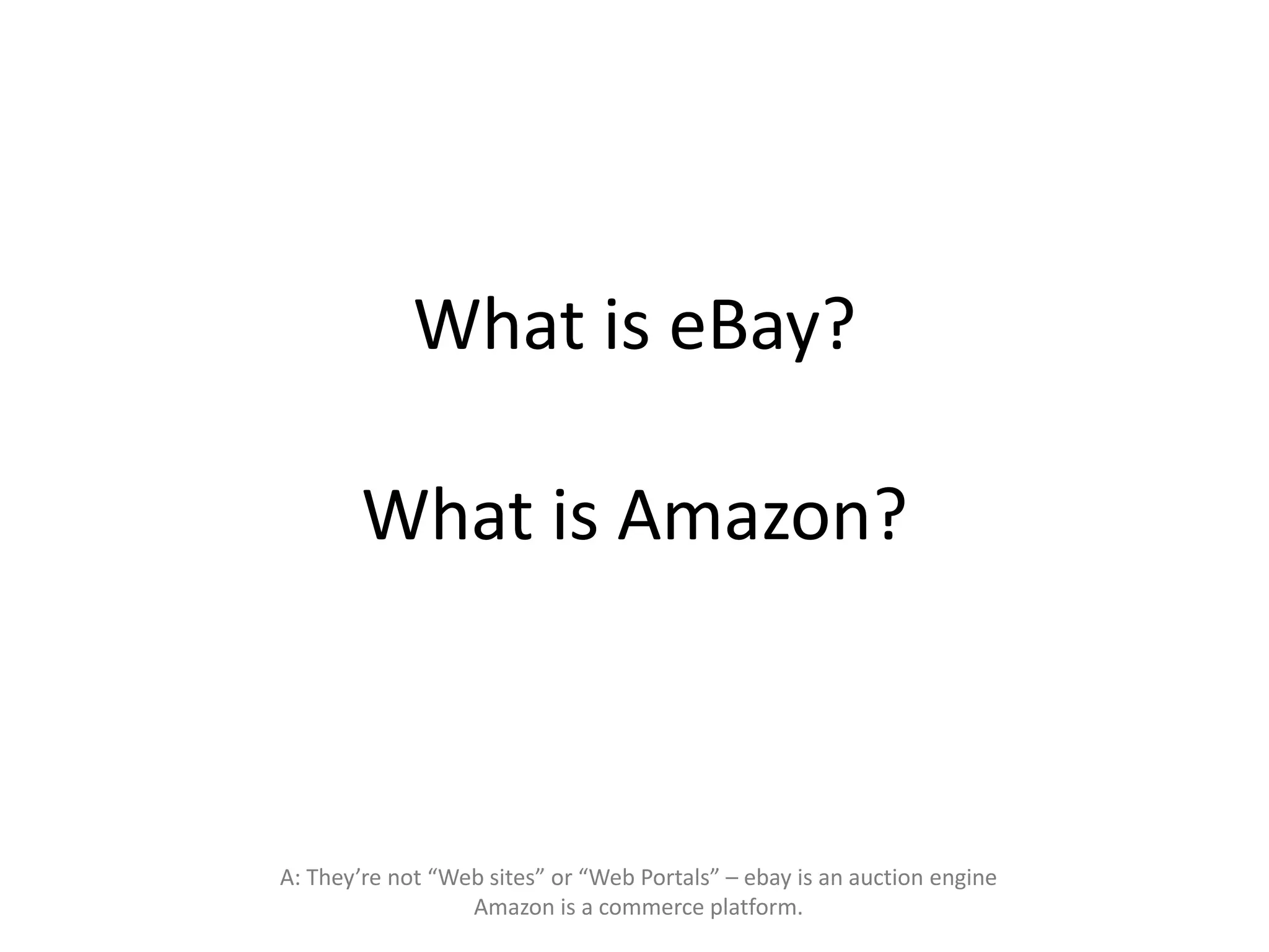 What is eBay?
What is Amazon?
A: They’re not “Web sites” or “Web Portals” – ebay is an auction engine
Amazon is a commerce platform.
 