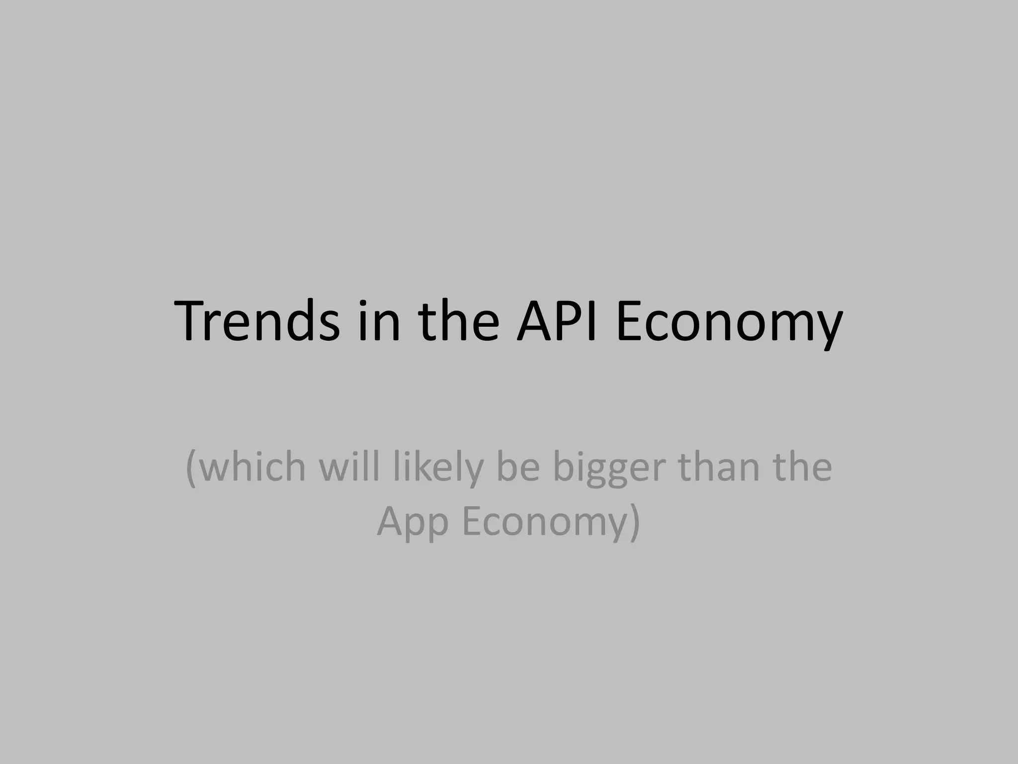 Trends in the API Economy
(which will likely be bigger than the
App Economy)
 