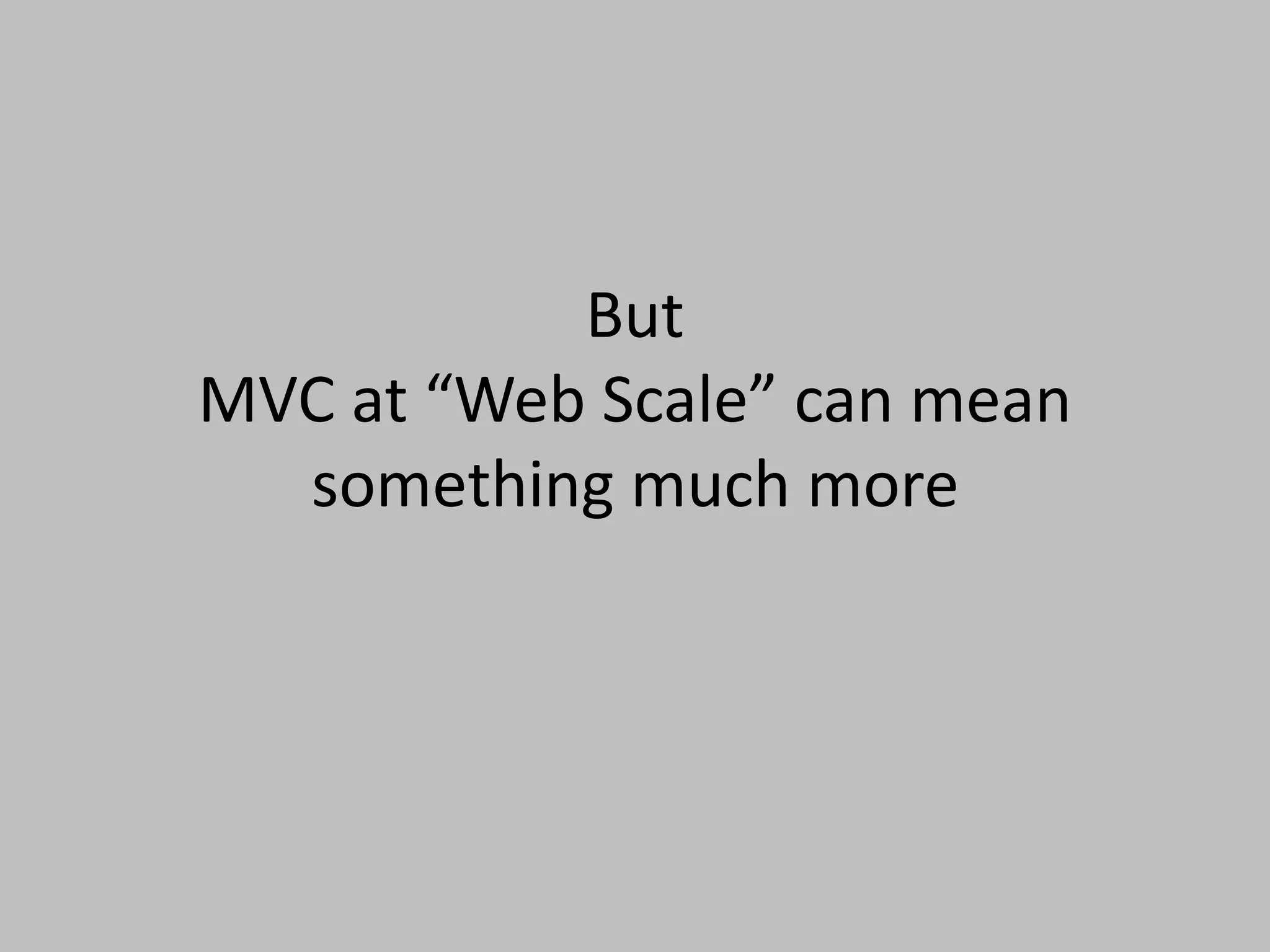 But
MVC at “Web Scale” can mean
something much more
 