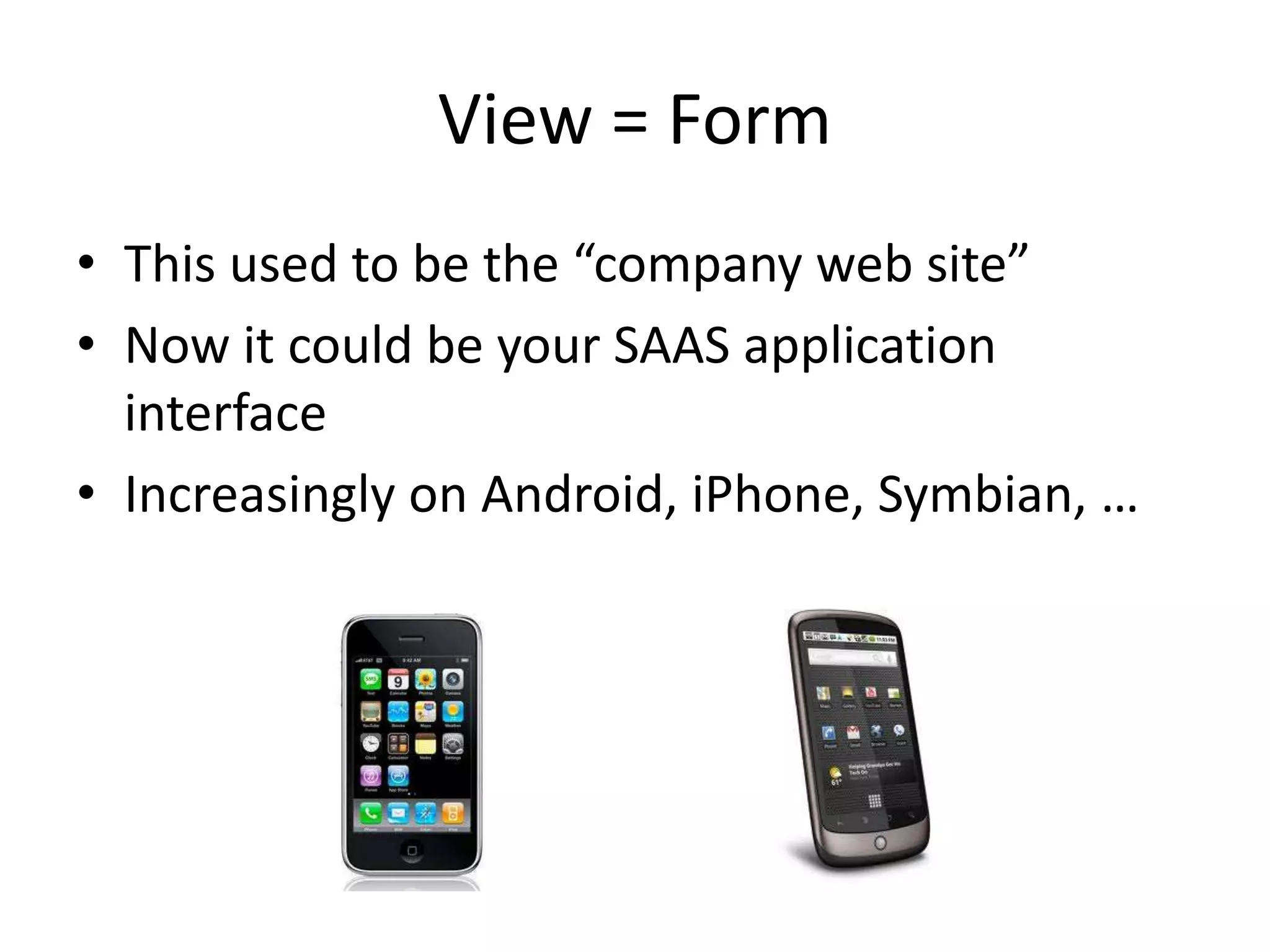 View = Form
• This used to be the “company web site”
• Now it could be your SAAS application
interface
• Increasingly on Android, iPhone, Symbian, …
 