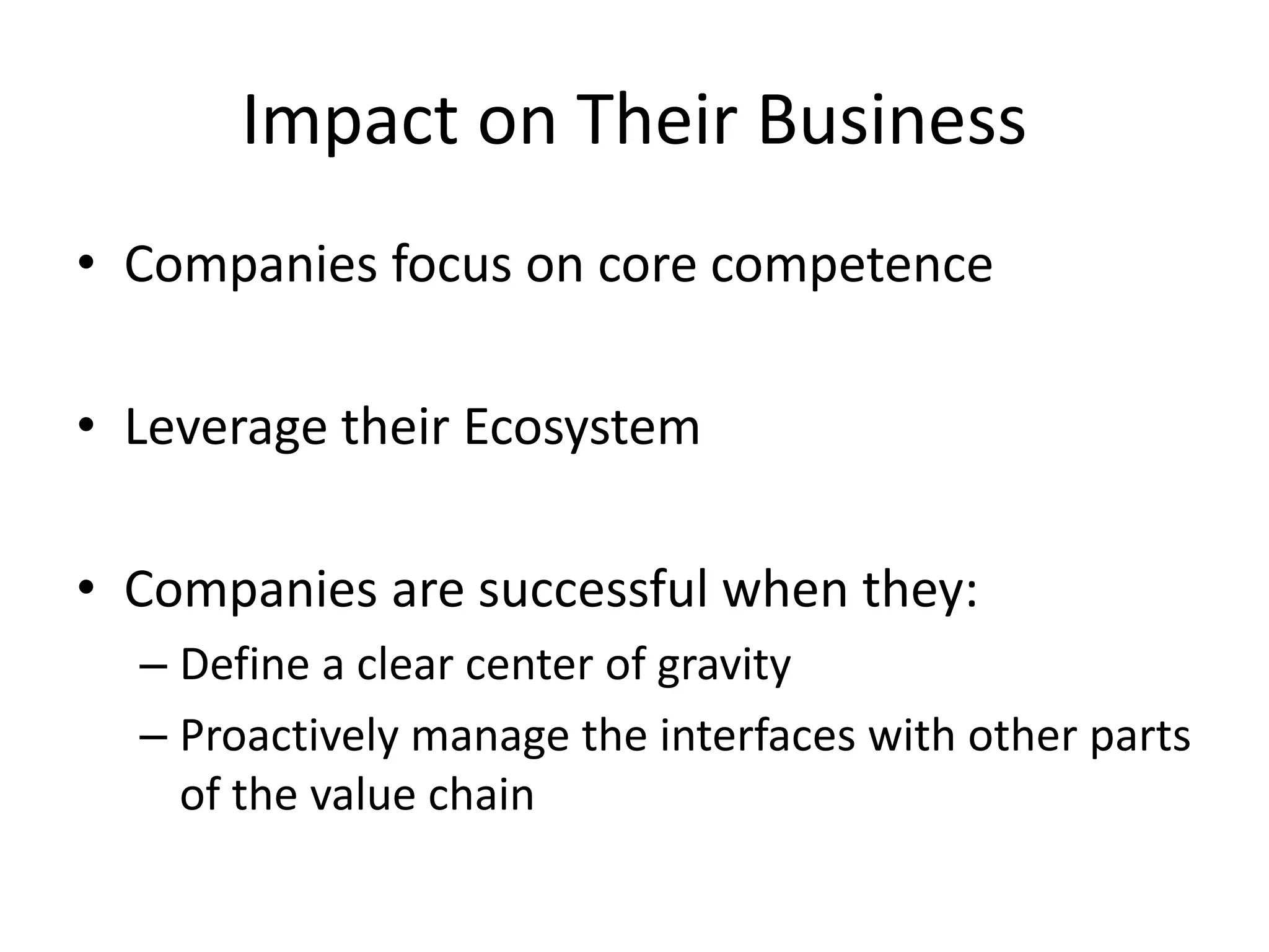 Impact on Their Business
• Companies focus on core competence
• Leverage their Ecosystem
• Companies are successful when they:
– Define a clear center of gravity
– Proactively manage the interfaces with other parts
of the value chain
 
