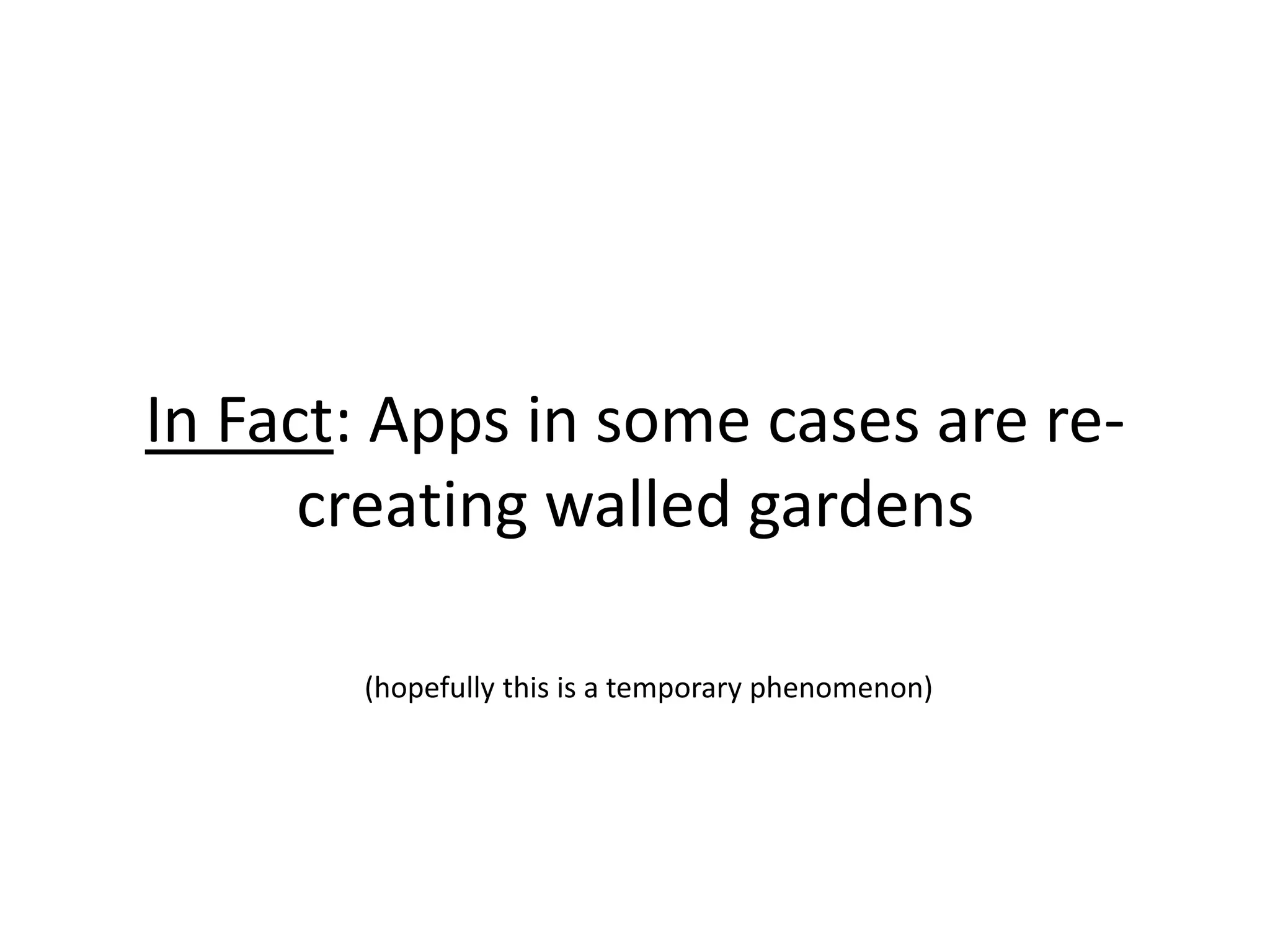 In Fact: Apps in some cases are re-
creating walled gardens
(hopefully this is a temporary phenomenon)
 