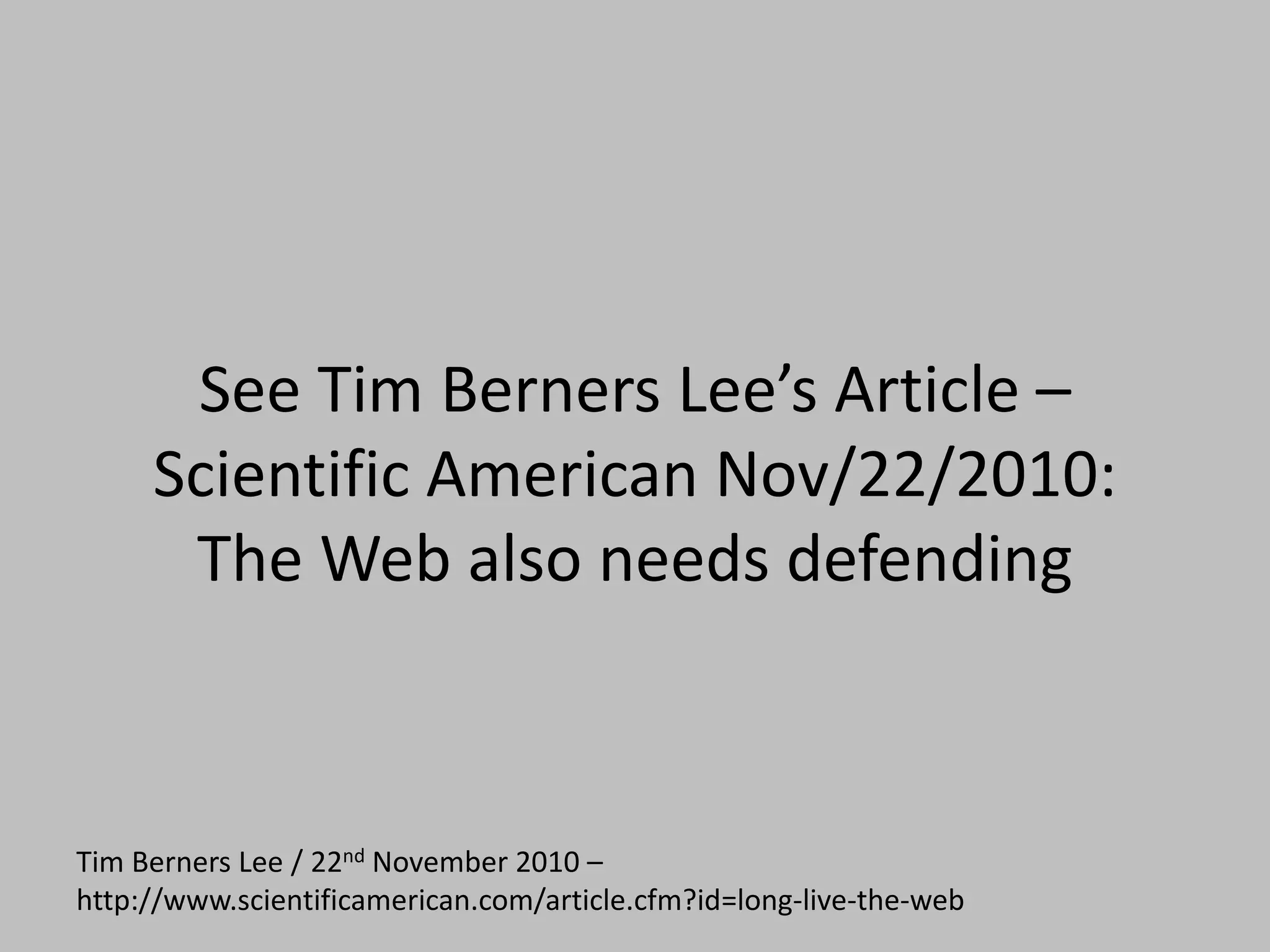 See Tim Berners Lee’s Article –
Scientific American Nov/22/2010:
The Web also needs defending
Tim Berners Lee / 22nd November 2010 –
http://www.scientificamerican.com/article.cfm?id=long-live-the-web
 