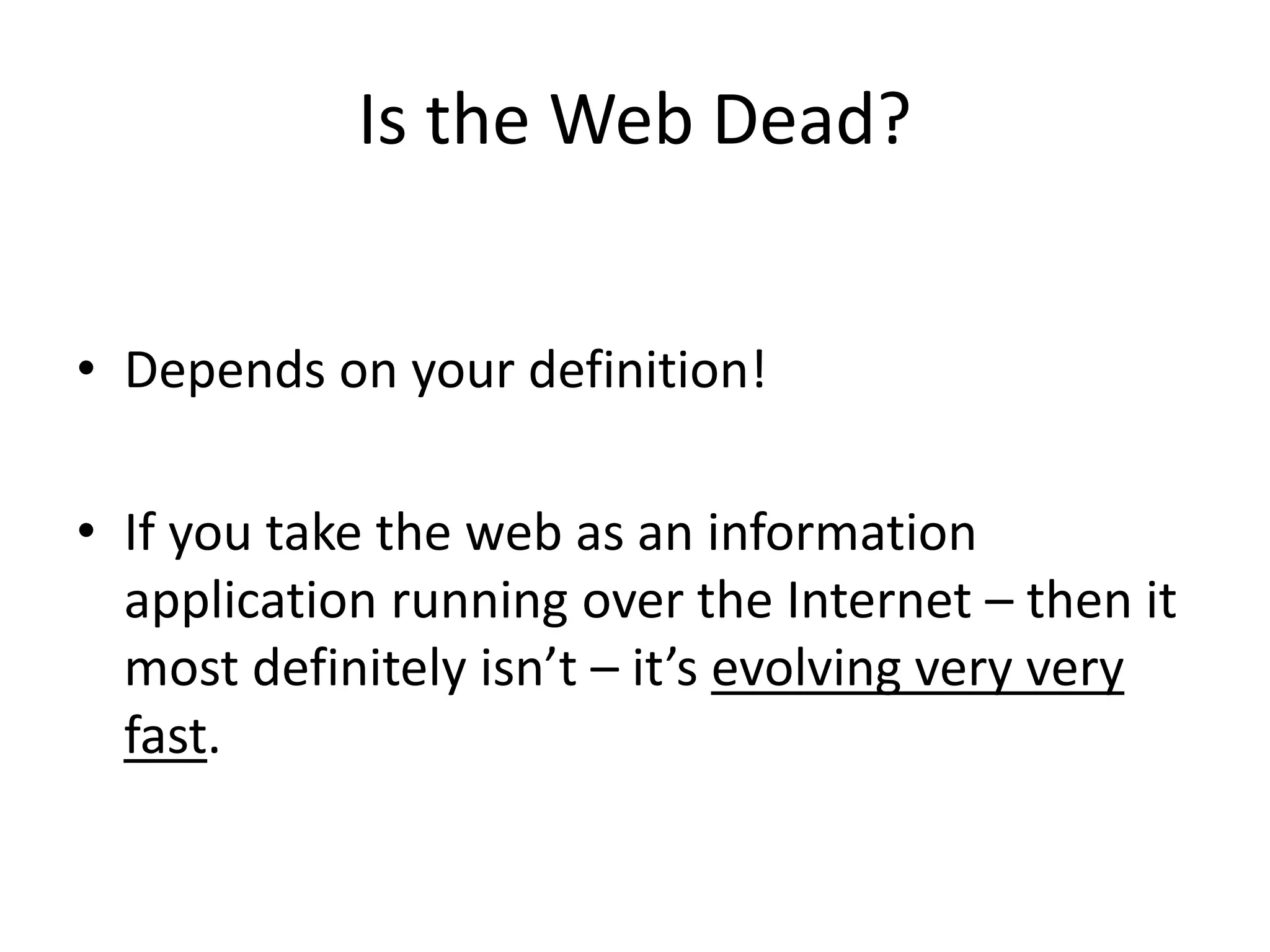 Is the Web Dead?
• Depends on your definition!
• If you take the web as an information
application running over the Internet – then it
most definitely isn’t – it’s evolving very very
fast.
 