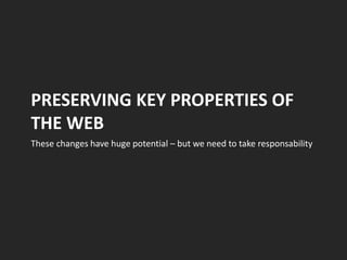 PRESERVING KEY PROPERTIES OF
THE WEB
These changes have huge potential – but we need to take responsability
 