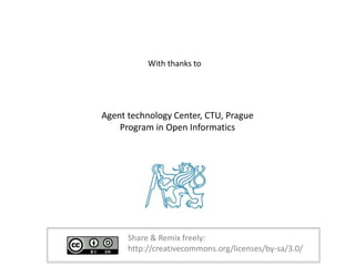 Agent technology Center, CTU, Prague
Program in Open Informatics
With thanks to
Share & Remix freely:
http://creativecommo...