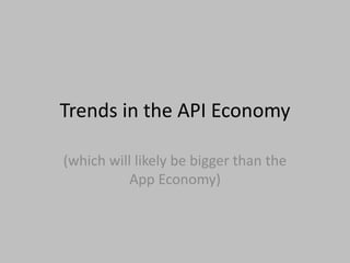 Trends in the API Economy
(which will likely be bigger than the
App Economy)
 