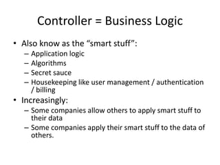 Controller = Business Logic
• Also know as the “smart stuff”:
– Application logic
– Algorithms
– Secret sauce
– Housekeepi...