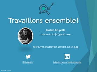 Travaillons ensemble!
Balthordu Limited
Bastien Brugeille
balthordu.ltd[at]gmail.com
Retrouvez les derniers articles sur le blog
@bbrugeille linkedin.com/in/bastienbrugeille
 
