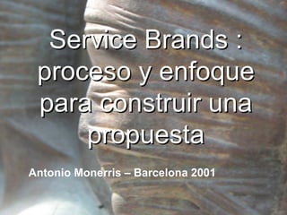 Service Brands :
 proceso y enfoque
 para construir una
     propuesta
Antonio Monerris – Barcelona 2001