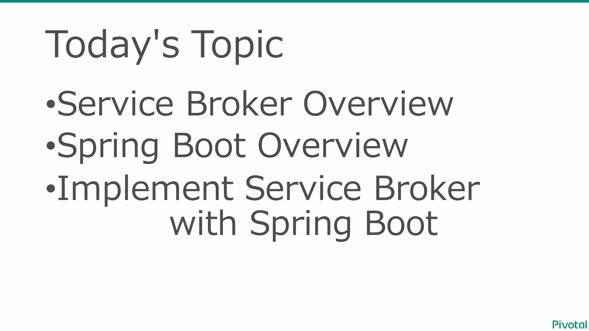 Today's  Topic
•Service  Broker  Overview
•Spring  Boot  Overview
•Implement  Service  Broker
with  Spring  Boot
 