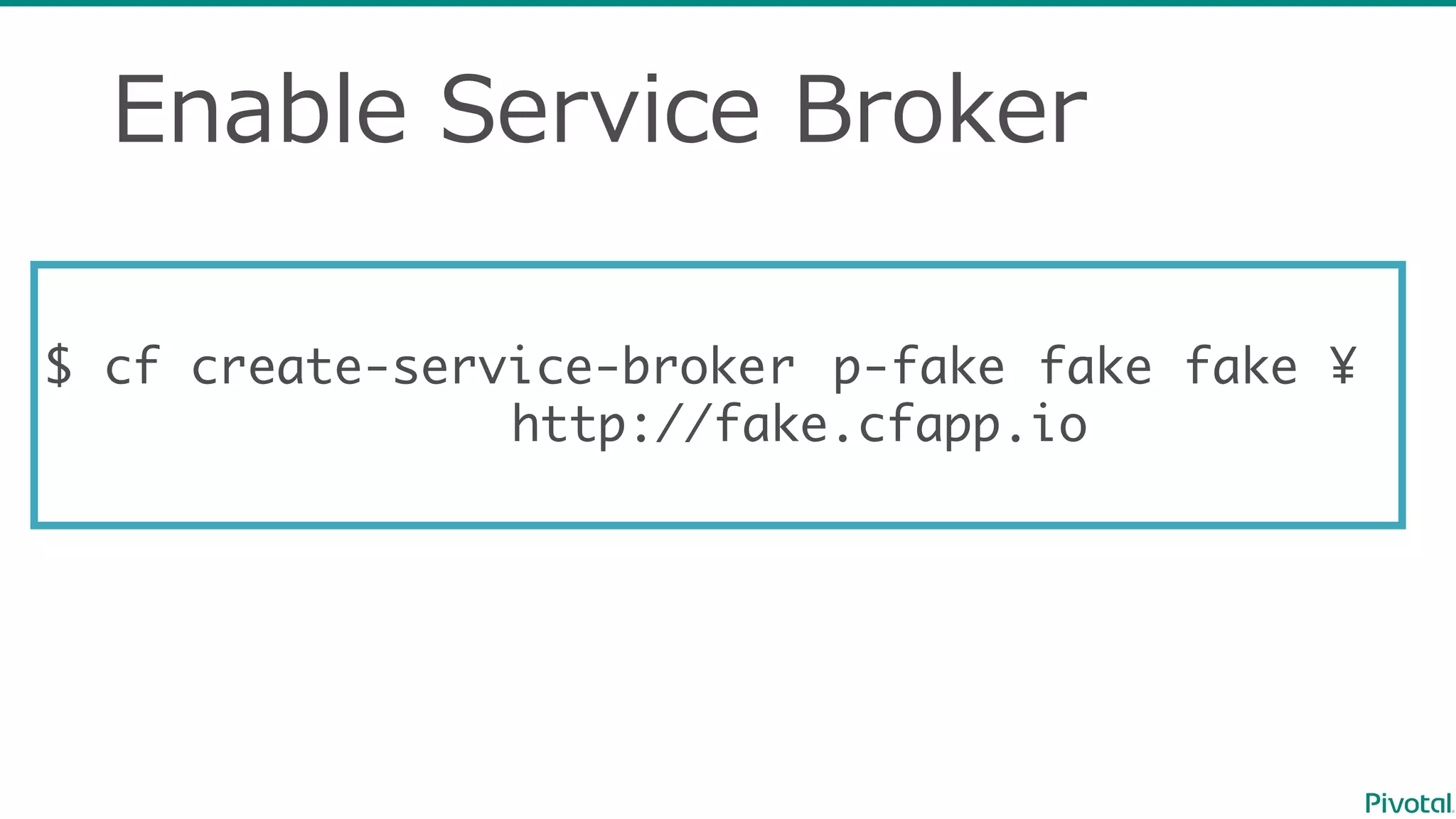 Enable  Service  Broker
$ cf create-service-broker p-fake fake fake ¥
http://fake.cfapp.io
 