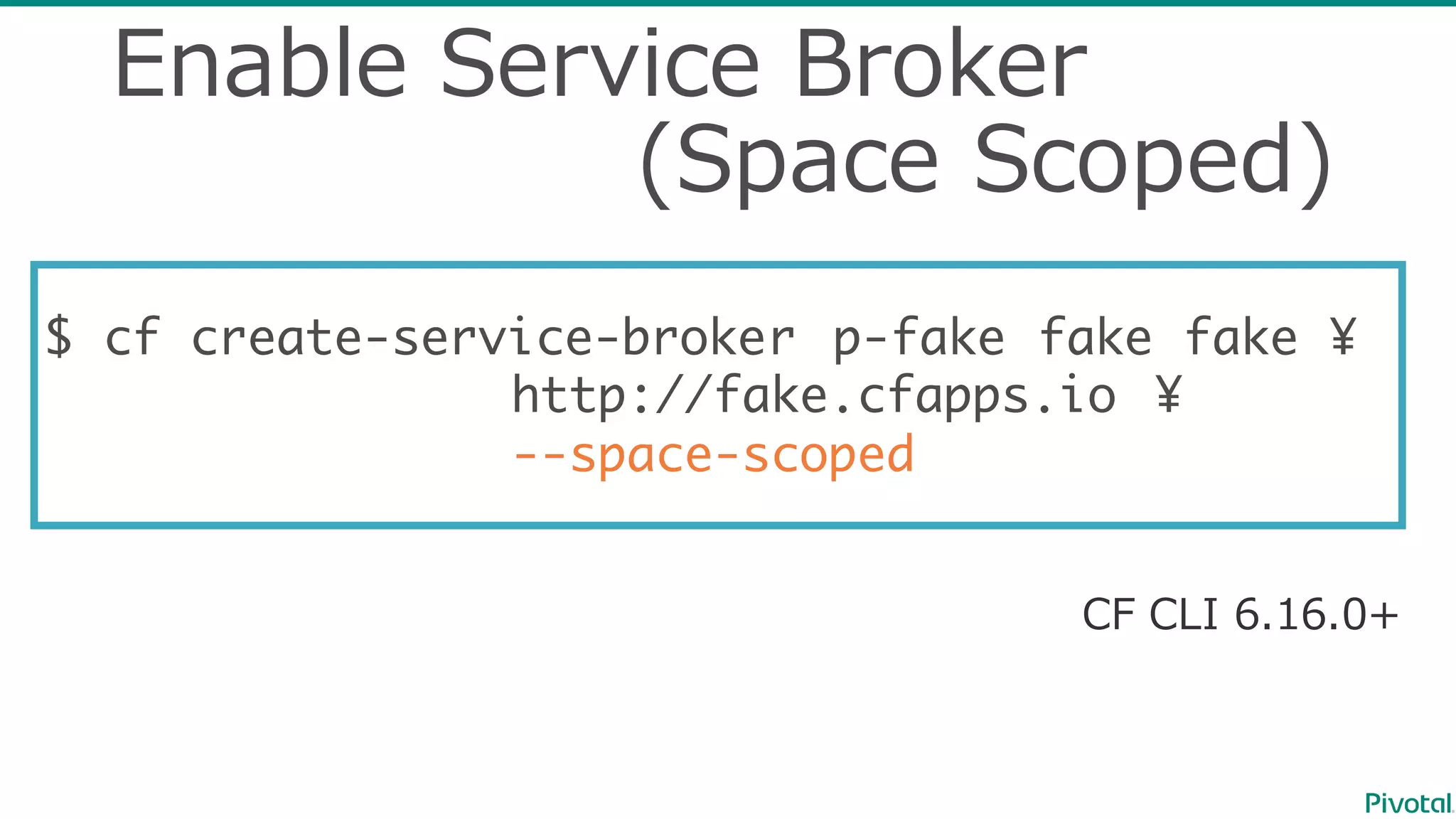 $ cf create-service-broker p-fake fake fake ¥
http://fake.cfapps.io ¥
--space-scoped
Enable  Service  Broker
(Space  Scoped)
CF  CLI  6.16.0+
 