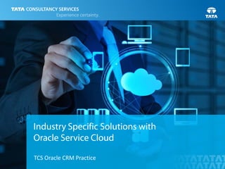 | Copyright © 2015 Tata Consultancy Services Limited
Industry Specific Solutions with
Oracle Service Cloud
TCS Oracle CRM Practice
 