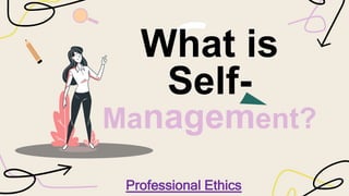 What is
Self-
Management?
Professional Ethics
 