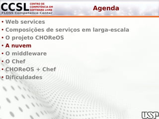Agenda

• Web services
• Composições de serviços em larga-escala
• O projeto CHOReOS
• A nuvem
• O middleware
• O Chef
• CHOReOS + Chef
• Dificuldades
 