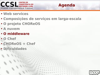 Agenda

• Web services
• Composições de serviços em larga-escala
• O projeto CHOReOS
• A nuvem
• O middleware
• O Chef
• CHOReOS + Chef
• Dificuldades
 