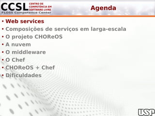 Agenda

• Web services
• Composições de serviços em larga-escala
• O projeto CHOReOS
• A nuvem
• O middleware
• O Chef
• CHOReOS + Chef
• Dificuldades
 