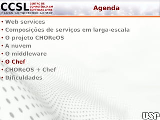 Agenda

• Web services
• Composições de serviços em larga-escala
• O projeto CHOReOS
• A nuvem
• O middleware
• O Chef
• CHOReOS + Chef
• Dificuldades
 