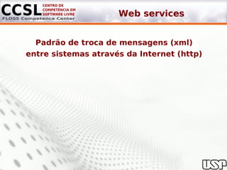 Web services


  Padrão de troca de mensagens (xml)
entre sistemas através da Internet (http)
 