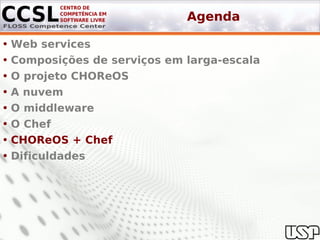 Agenda

• Web services
• Composições de serviços em larga-escala
• O projeto CHOReOS
• A nuvem
• O middleware
• O Chef
• CHOReOS + Chef
• Dificuldades
 