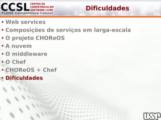 Dificuldades

• Web services
• Composições de serviços em larga-escala
• O projeto CHOReOS
• A nuvem
• O middleware
• O Chef
• CHOReOS + Chef
• Dificuldades
 