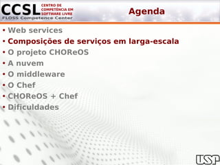 Agenda

• Web services
• Composições de serviços em larga-escala
• O projeto CHOReOS
• A nuvem
• O middleware
• O Chef
• CHOReOS + Chef
• Dificuldades
 