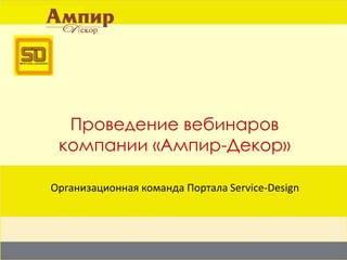 Проведение вебинаровкомпании «Ампир-Декор» Организационная команда Портала Service-Design 