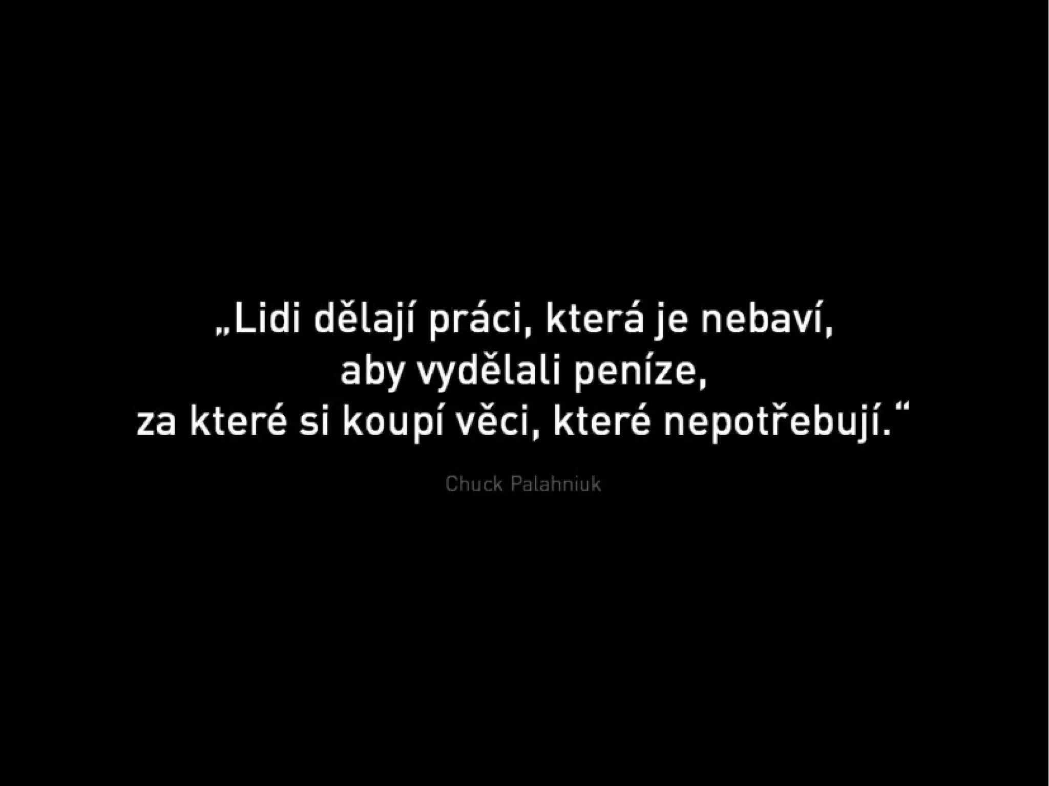 „ Lidi d?lají práci, která je nebaví,
aby vyd?lali peníze,
za které si koupí v?ci, které nepot?ebují.“
Chuck Palahniuk

 